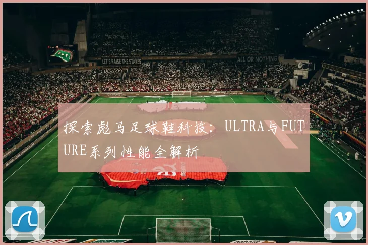 探索彪马足球鞋科技:ULTRA与FUTURE系列性能全解析