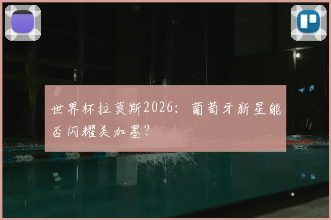 世界杯拉莫斯2026：葡萄牙新星能否闪耀美加墨？