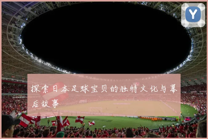探索日本足球宝贝的独特文化与幕后故事