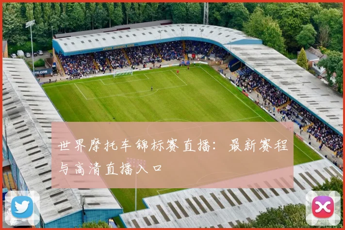 世界摩托车锦标赛直播:最新赛程与高清直播入口