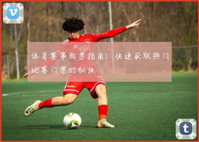 体育赛事购票指南:快速获取热门比赛门票的秘诀