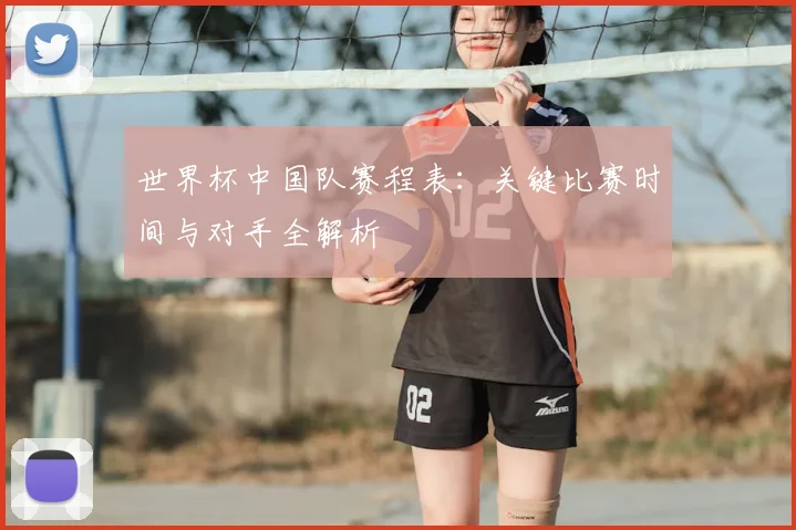 世界杯中国队赛程表：关键比赛时间与对手全解析