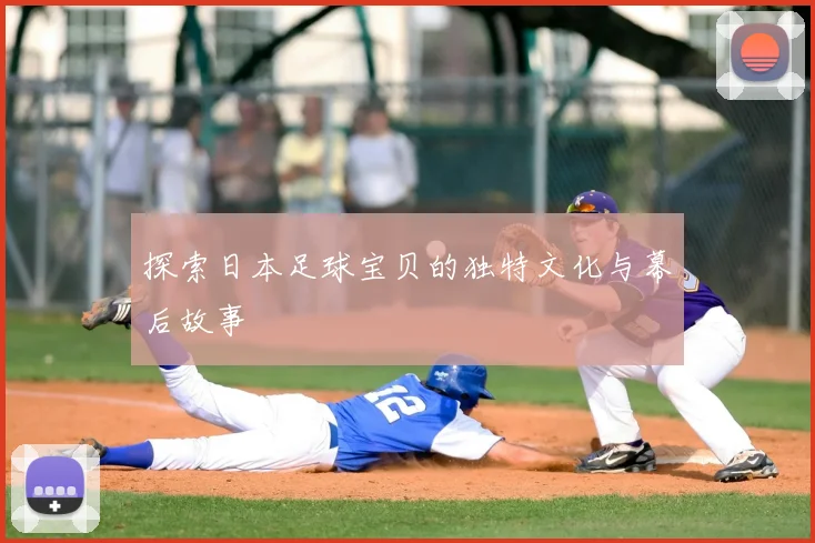 探索日本足球宝贝的独特文化与幕后故事