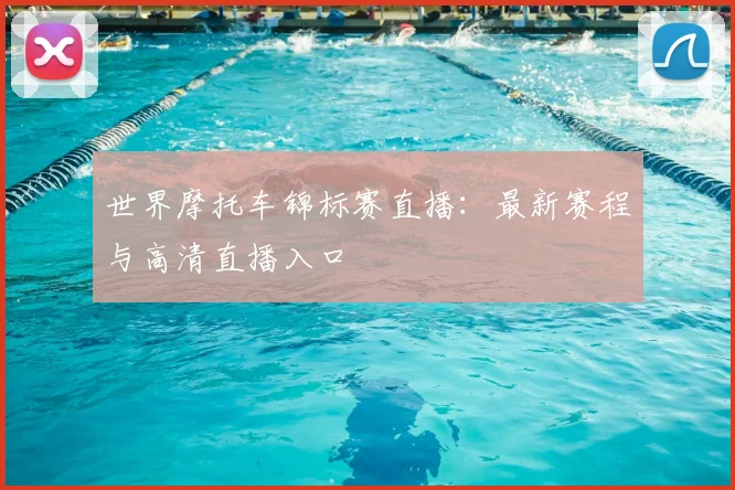 世界摩托车锦标赛直播：最新赛程与高清直播入口
