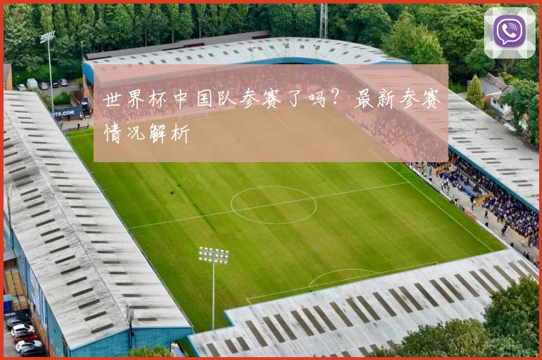 世界杯中国队参赛了吗?最新参赛情况解析