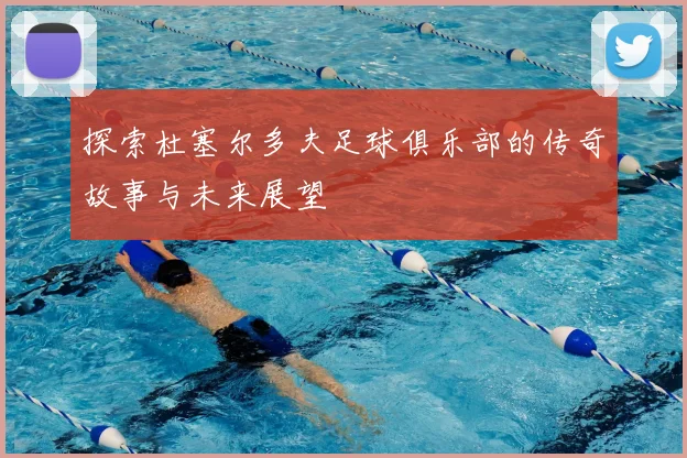 探索杜塞尔多夫足球俱乐部的传奇故事与未来展望