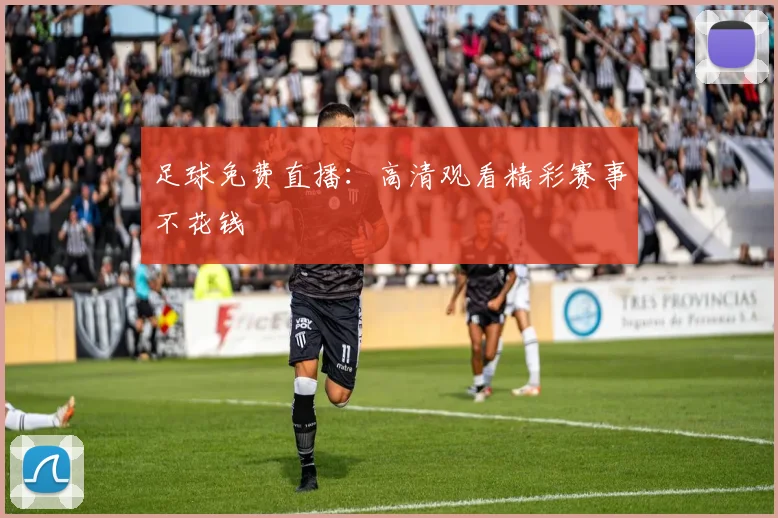 足球免费直播：高清观看精彩赛事不花钱