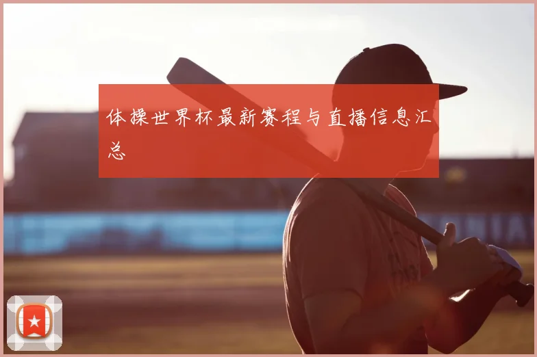 体操世界杯最新赛程与直播信息汇总
